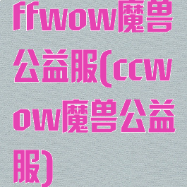 ffwow魔兽公益服(ccwow魔兽公益服)