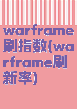 warframe刷指数(warframe刷新率)